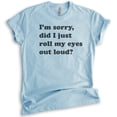 thumbnail image 1 of I'm Sorry Did I Just Roll My Eyes Out Loud T-shirt, Unisex Women's Men's Shirt, Funny Sarcastic T-shirt, Heather Light Blue, Small, 1 of 6