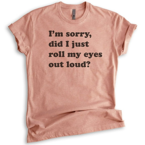 I'm Sorry Did I Just Roll My Eyes Out Loud T-shirt, Unisex Women's Men's Shirt, Funny Sarcastic T-shirt, Heather Sunset, Small