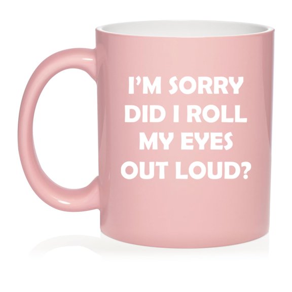 I'm Sorry Did I Roll My Eyes Out Loud Funny, Gift For Friend, Gift For Coworker Ceramic Coffee Mug Tea Cup Gift (11oz Light Pink)