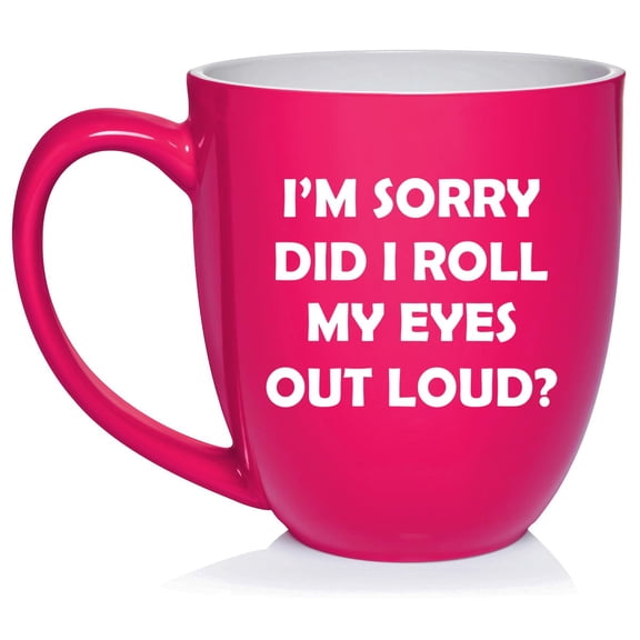 I'm Sorry Did I Roll My Eyes Out Loud Funny, Gift For Friend, Gift For Coworker Ceramic Coffee Mug Tea Cup Gift (16oz Hot Pink)
