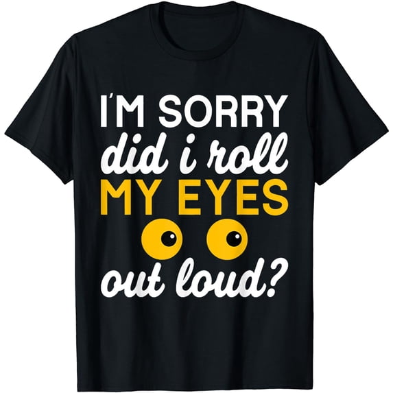 I'm Sorry Did I Roll My Eyes Out Loud Funny Sarcastic Humor T-Shirt