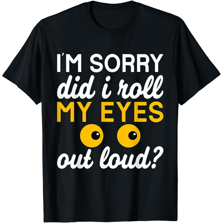 Did I Roll My Eyes Out Loud T Shirt Funny Sarcastic Gift Tee Did I Roll My Eyes Out Loud T Shirt Funny Sarcastic Gift Tee