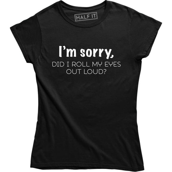 I'm Sorry Did I Roll My Eyes Out Loud , Funny Sarcastic , Ladies Tee Shirt