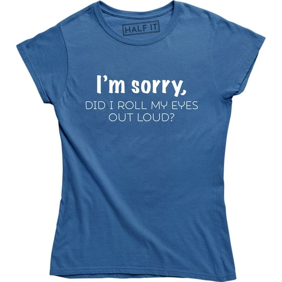 I'm Sorry Did I Roll My Eyes Out Loud , Funny Sarcastic , Ladies Tee Shirt