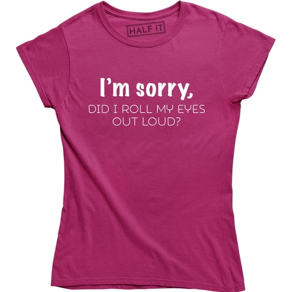 I'm Sorry Did I Roll My Eyes Out Loud , Funny Sarcastic , Ladies Tee Shirt