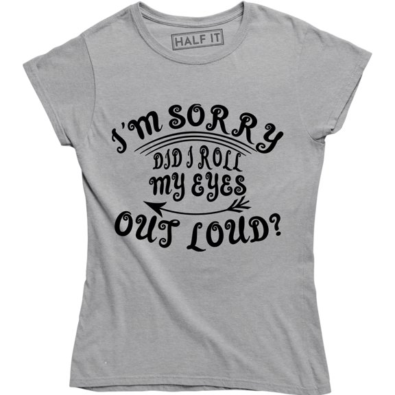 I'm Sorry Did I Roll My Eyes Out Loud , Funny Sarcastic , Ladies Tee