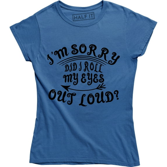 I'm Sorry Did I Roll My Eyes Out Loud , Funny Sarcastic , Ladies Tee