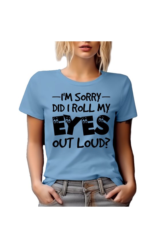 I'm Sorry, Did I Roll My Eyes Out Loud, Sarcastic or Sarcasm Quote, Baby Blue T-Shirt, Small