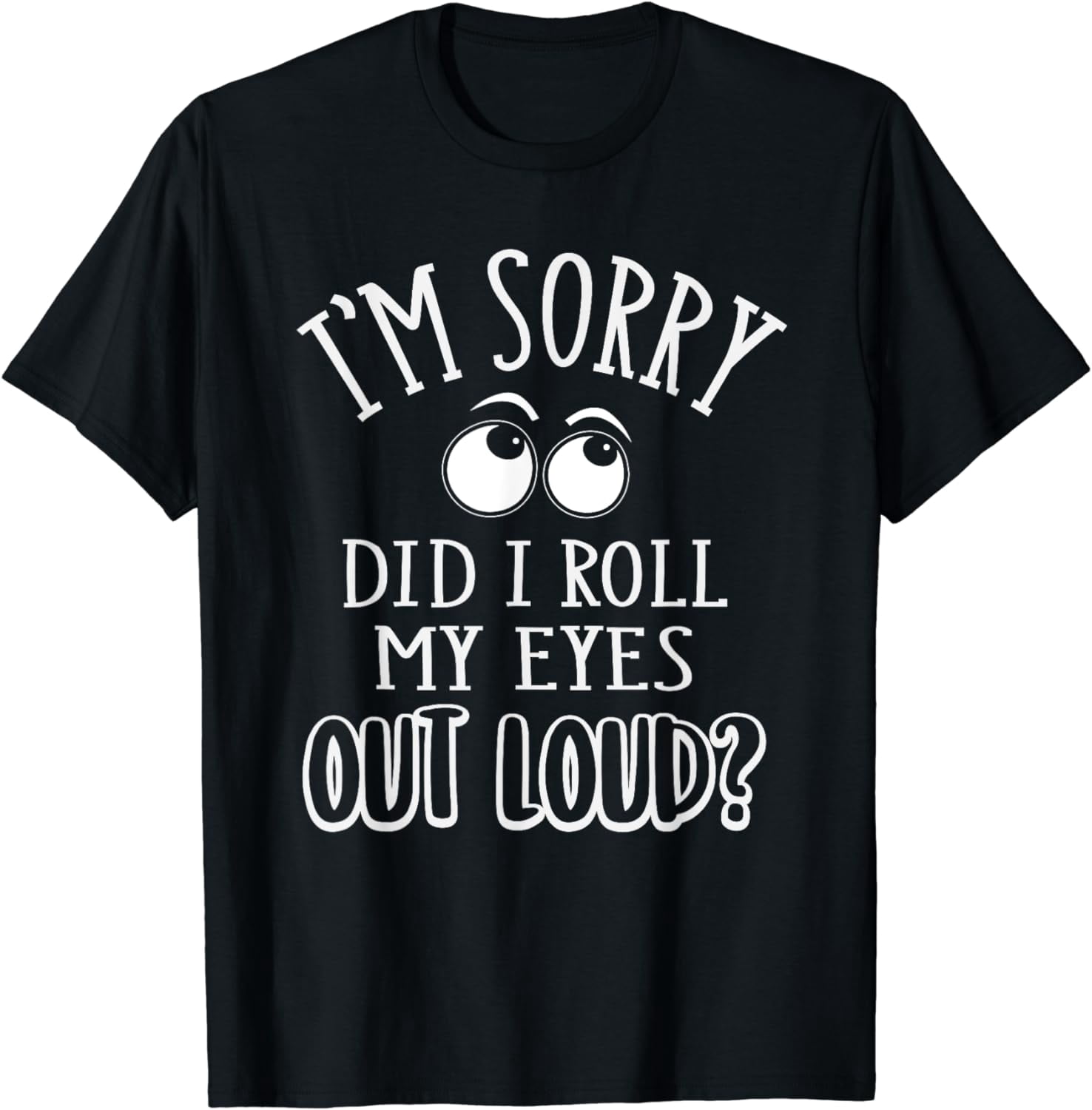 Funny Women's T-Shirt - "I'm Sorry Did I Roll My Eyes Out Loud" Sarcastic Graphic Tee - View #2