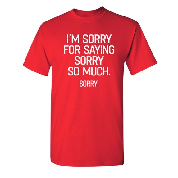 I'm Sorry For Saying Sorry So Much Sarcastic Humor Graphic Novelty Funny Youth T Shirt