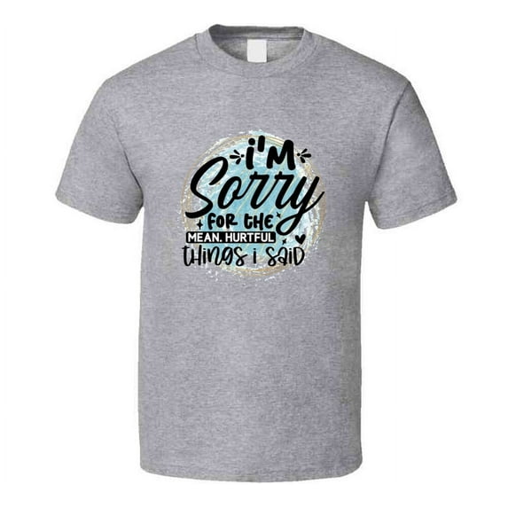 I'm Sorry For The Things I Said Amusing T Shirt Funny And Sarcastic Novelty Tee T Shirt