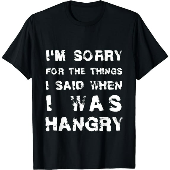 I'm Sorry For The Things I Said When I Was Hangry T-shirt