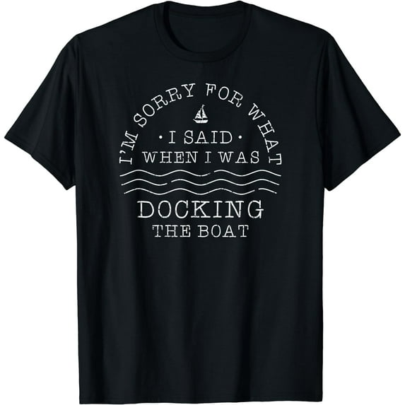 I'm Sorry For What I Said When I Was Docking The Boat Gift T-Shirt