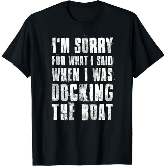 I'm Sorry For What I Said When I Was Docking The Boat T-Shirt