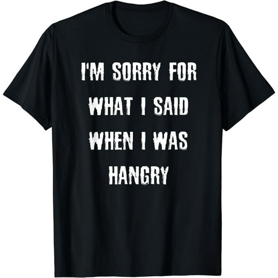 I'm Sorry For What I Said When I Was Hangry T-Shirt Hungry