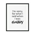 thumbnail image 1 of I'm Sorry For What I Said When I Was Hungry 5 x 7 UNFRAMED Print Novelty Decor Wall Art, 1 of 3
