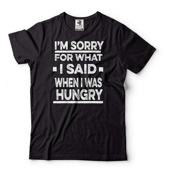 I'm Sorry For What I Said When I Was Hungry Shirt Funny Tees Humorous Shirt Funny Saying Shirt