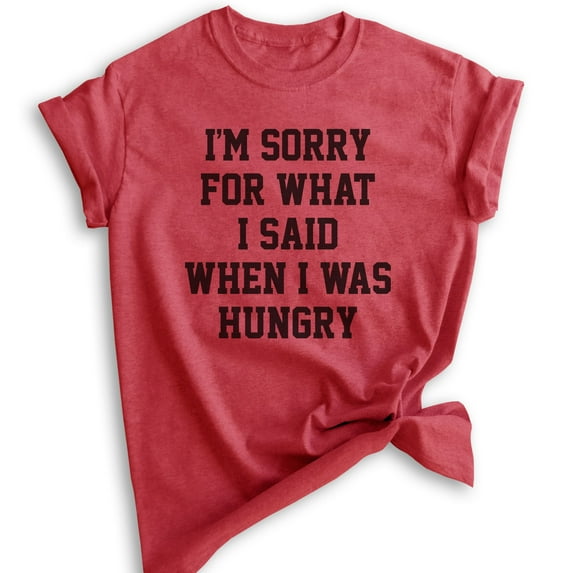 I'm Sorry For What I Said When I Was Hungry T-shirt, Unisex Women's Men's Shirt, Wife, Girlfriend Shirt, Heather Red, Small