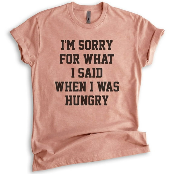 I'm Sorry For What I Said When I Was Hungry T-shirt, Unisex Women's Men's Shirt, Wife, Girlfriend Shirt, Heather Sunset, Medium