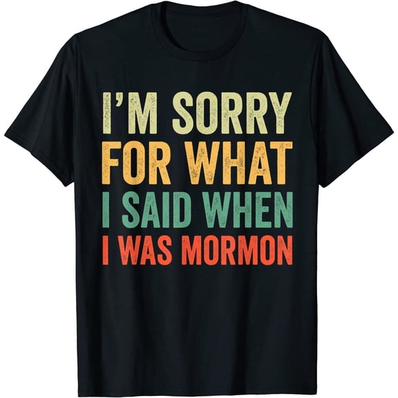 I'm Sorry For What I Said When I Was Mormon T-Shirt Quote Funny Men Tee Gift