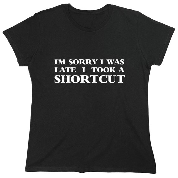 I'm Sorry I Was Late I Took A Shortcut Sarcastic Humor Novelty Funny Women's Casual Tees