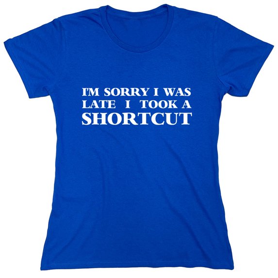 I'm Sorry I Was Late I Took A Shortcut Sarcastic Humor Novelty Funny Women's Casual Tees