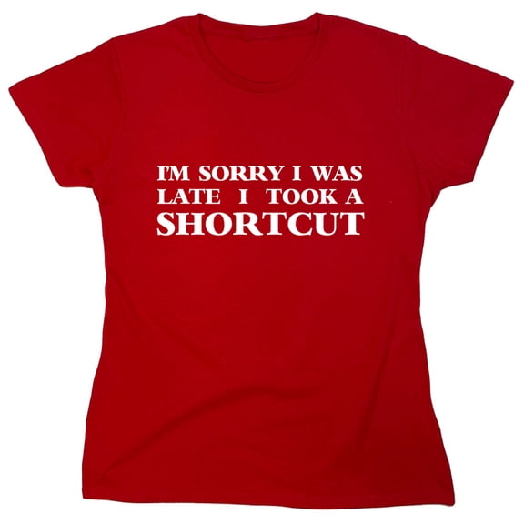 I'm Sorry I Was Late I Took A Shortcut Sarcastic Humor Novelty Funny Women's Casual Tees
