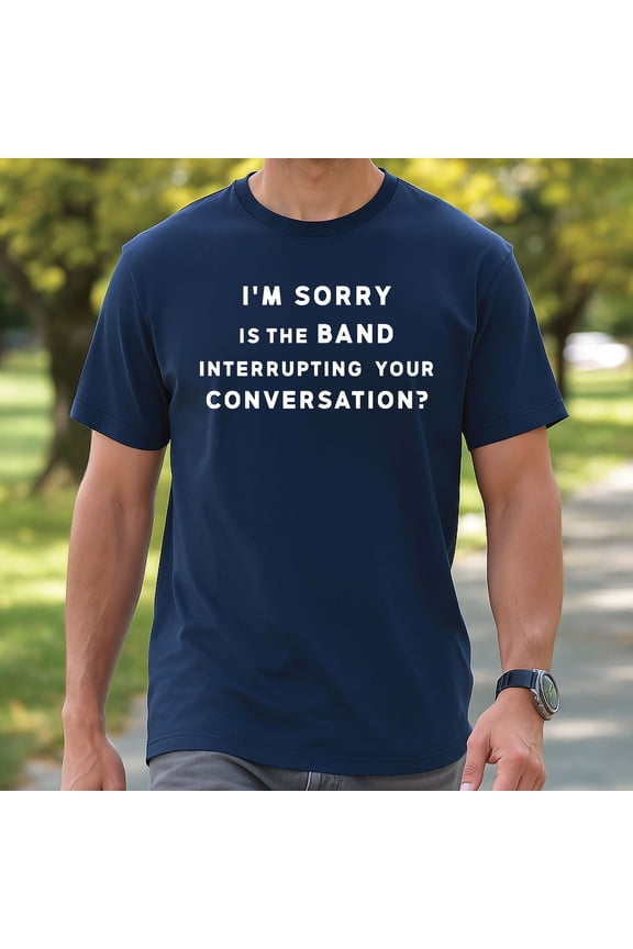 I’m Sorry Is the Band Interrupting Your Conversation T-Shirt – Funny Musician & Band Humor Graphic Tee