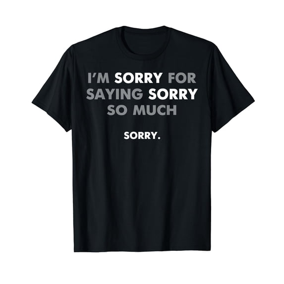 I'm Sorry for Saying Sorry So Much T-Shirt