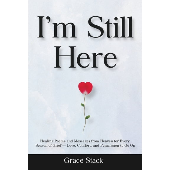 I'm Still Here: Healing Poems and Messages from Heaven for Every Season of Grief - Love, Comfort, and Permission to Go O, (Paperback)