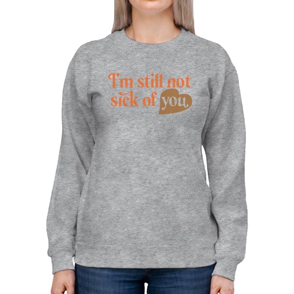 I'm Still Not Sick Of You Sweatshirt Women -Smartprints Designs, Female 3X-Large