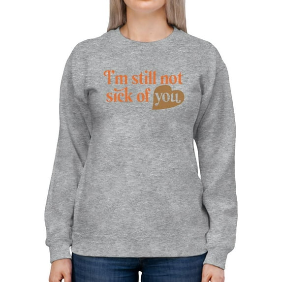 I'm Still Not Sick Of You Sweatshirt Women -Smartprints Designs, Female Small