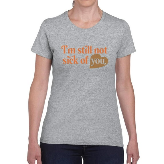 I'm Still Not Sick Of You T-Shirt Women -Smartprints Designs, Female Large