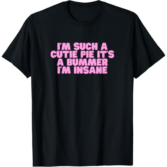 I'm Such A Cutie Pie It's A Bummer I'm Insane Y2K Hot Girl T-ShirtMen's and women's gift, black and white T-shirt, size: Extra large S-4XL