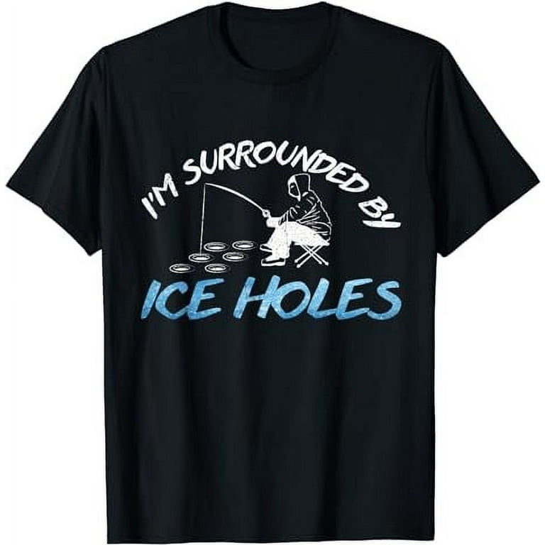 Ice Fishing T-Shirt - I'm Surrounded By Ice Holes Ice Fishing T-Shirt - I'm Surrounded By Ice Holes