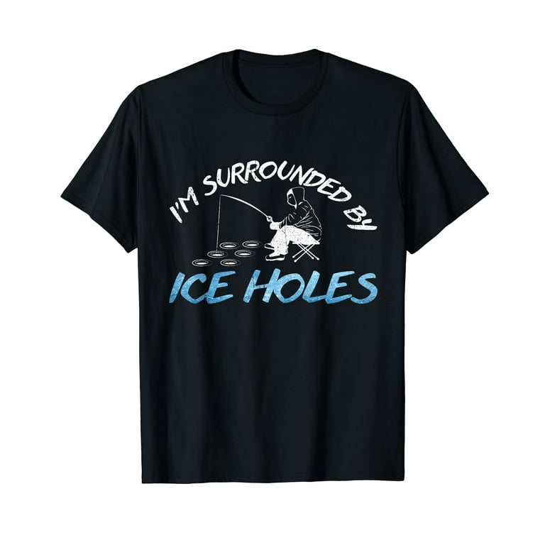 Ice Fishing T-Shirt - I'm Surrounded By Ice Holes Ice Fishing T-Shirt - I'm Surrounded By Ice Holes