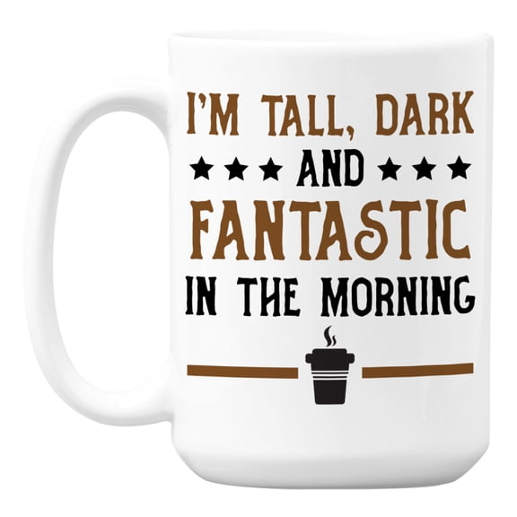 I'm Tall, Dark and Fantastic in the Morning Coffee & Tea Mug Cup (15oz)
