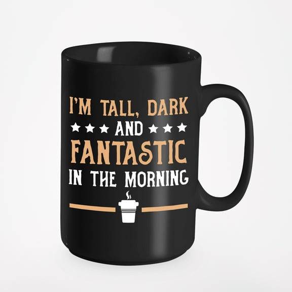 I'm Tall, Dark and Fantastic in the Morning Cup, Black 15oz Ceramic Mug