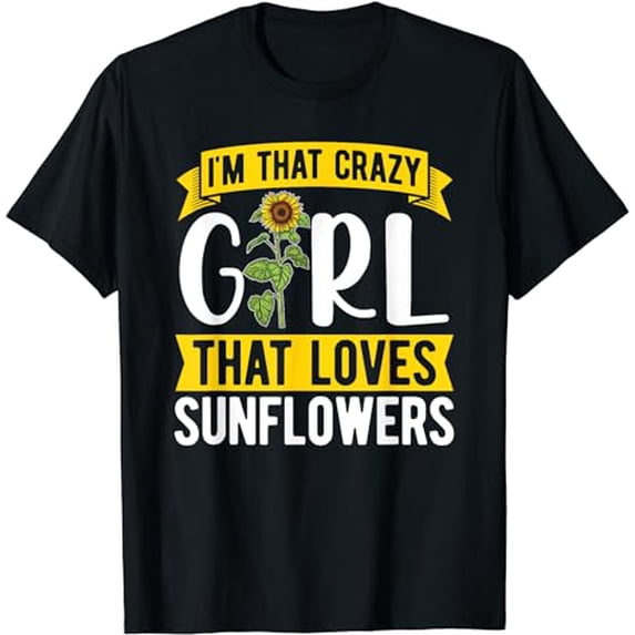 I'm That Crazy Girl That Loves Sunflowers - Funny Sunflower T-Shirt