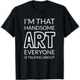 thumbnail image 1 of I'm That Handsome ART Everyone Is Talking About T-Shirt, 1 of 3
