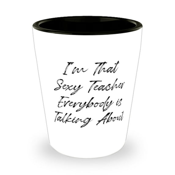 I'm That Sexy Teacher Everybody Is Talking About. Shot Glass, Teacher Present Fr