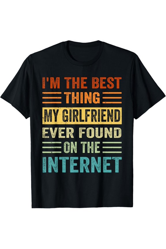I'm The Best Thing My Girlfriend Ever Found On The Internet T-Shirt