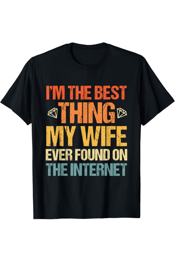I'm The Best Thing My Wife Ever Found On The Internet Funny T-Shirt