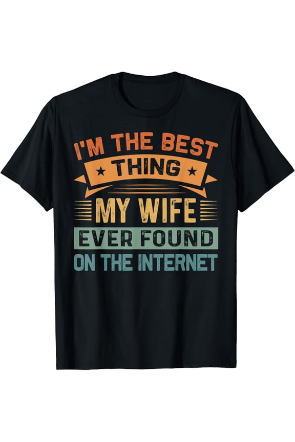 I'm The Best Thing My Wife Ever Found On The Internet T-Shirt