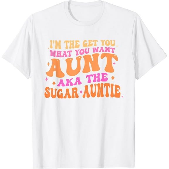 I'm The Get You What You Want Aunt Aka The Sugar Auntie T-Shirt