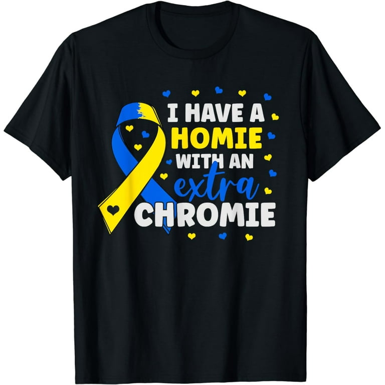 I Have A Homie With An Extra Chromie Down Syndrome Day Gift T-Shirt I Have A Homie With An Extra Chromie Down Syndrome Day Gift T-Shirt