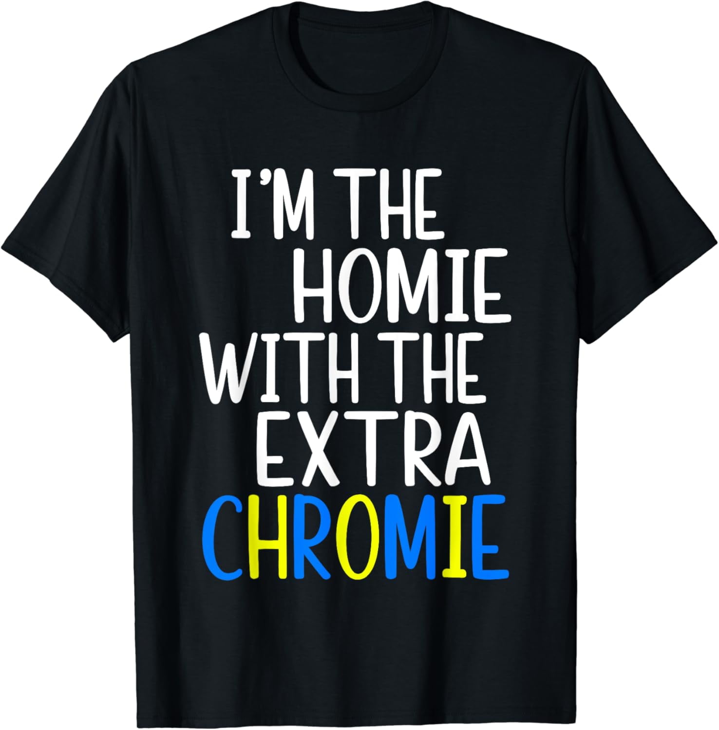 I'm The Homie With The Extra Chromie Down Syndrome Awarness T-Shirt ...