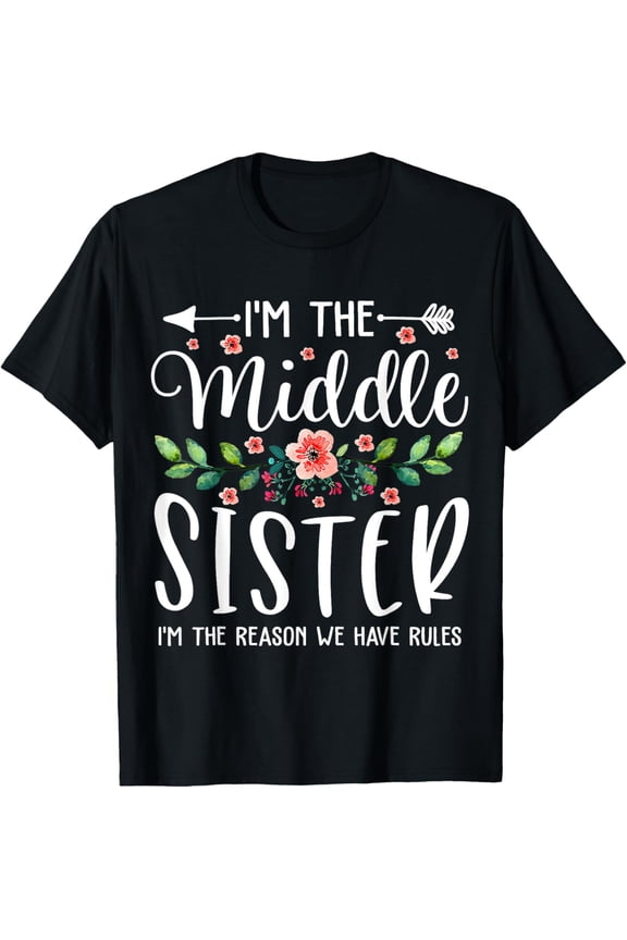 I'm The Middle Sister I Am Reason We Have Rules Cute Floral T-Shirt men and women can wear, black, white, gifts