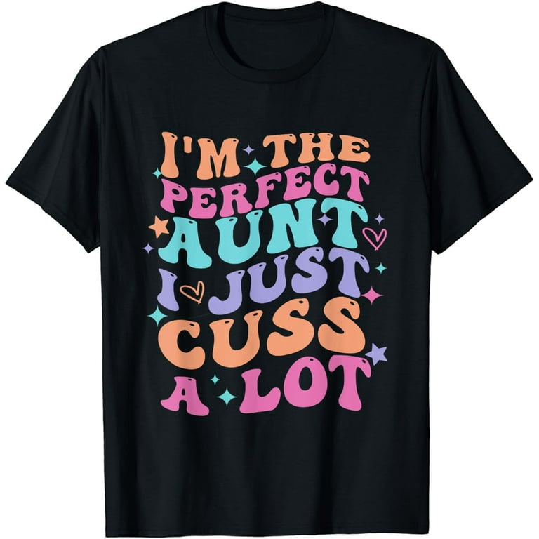 Funny I'm The Perfect Aunt I Just Cuss A Lot T-Shirt Funny I'm The Perfect Aunt I Just Cuss A Lot T-Shirt