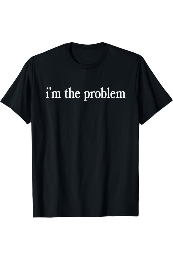 I'm The Problem T-Shirt